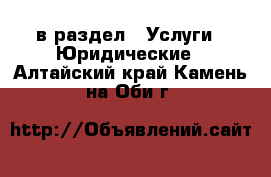  в раздел : Услуги » Юридические . Алтайский край,Камень-на-Оби г.